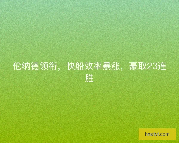 伦纳德领衔，快船效率暴涨，豪取23连胜