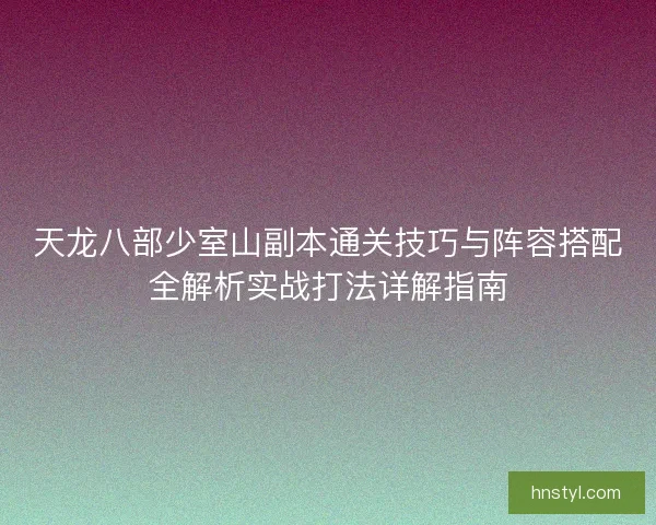天龙八部少室山副本通关技巧与阵容搭配全解析实战打法详解指南